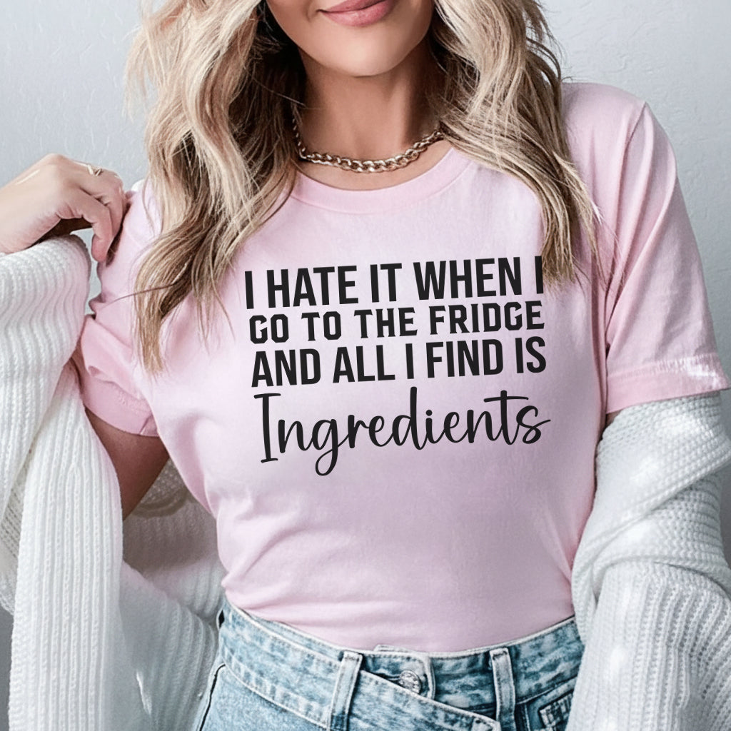 I Hate It When I Go to the Fridge and All I Find Is Ingredients T-Shirt