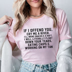If I Offend You, Cry Me a River I’ll Bring Snacks & a Raft. I Will Literally Float Down Your Tears, Eating Chips & Working on My Tan T-Shirt