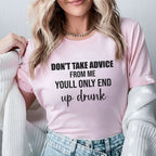 Don’t Take Advice From Me You’ll Only End Up Drunk T-Shirt
