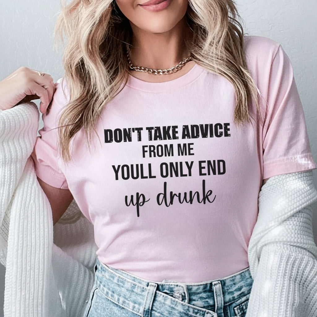 Don’t Take Advice From Me You’ll Only End Up Drunk T-Shirt