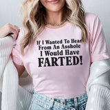 If I Wanted To Hear From An Asshole I Would Have Farted T-Shirt