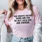 One Minute You’re Young and Fun The Next You’re Into Air Fryers T-Shirt