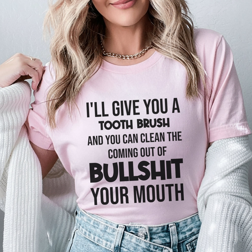 I’ll Give You a Toothbrush and You Can Clean the Coming Out of Bullsh*t Your Mouth T-Shirt