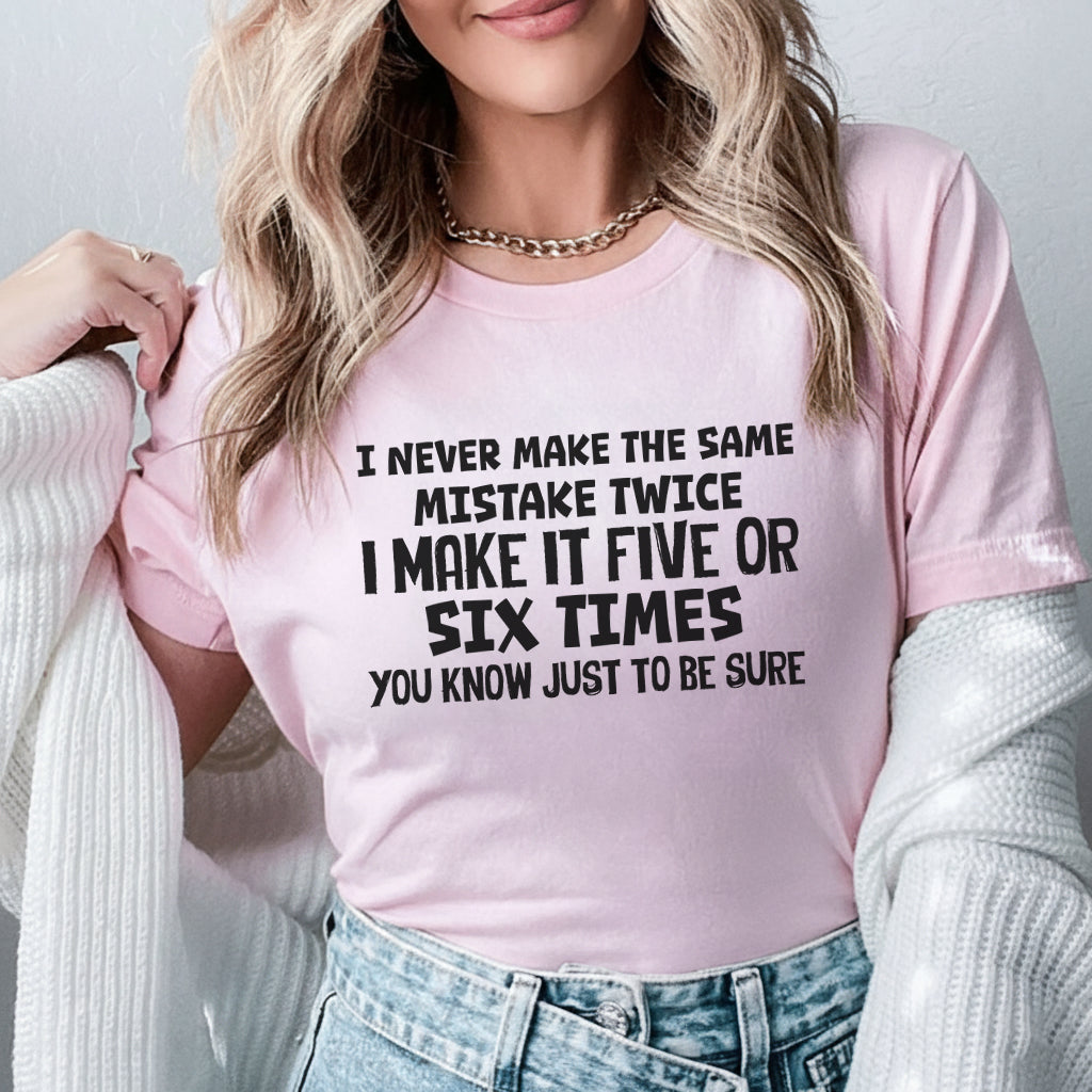 I Never Make the Same Mistake Twice I Make It Five or Six Times, You Know, Just to Be Sure T-Shirt