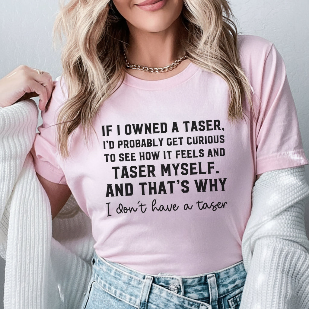 If I Owned a Taser, I’d Probably Taser Myself And That’s Why I Don’t Have One T-Shirt