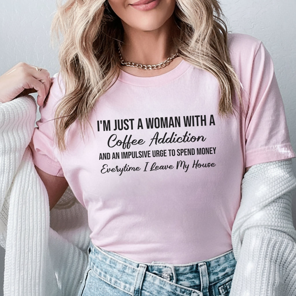 I’m Just a Woman with a Coffee Addiction and an Impulsive Urge to Spend Money Every Time I Leave My House T-Shirt
