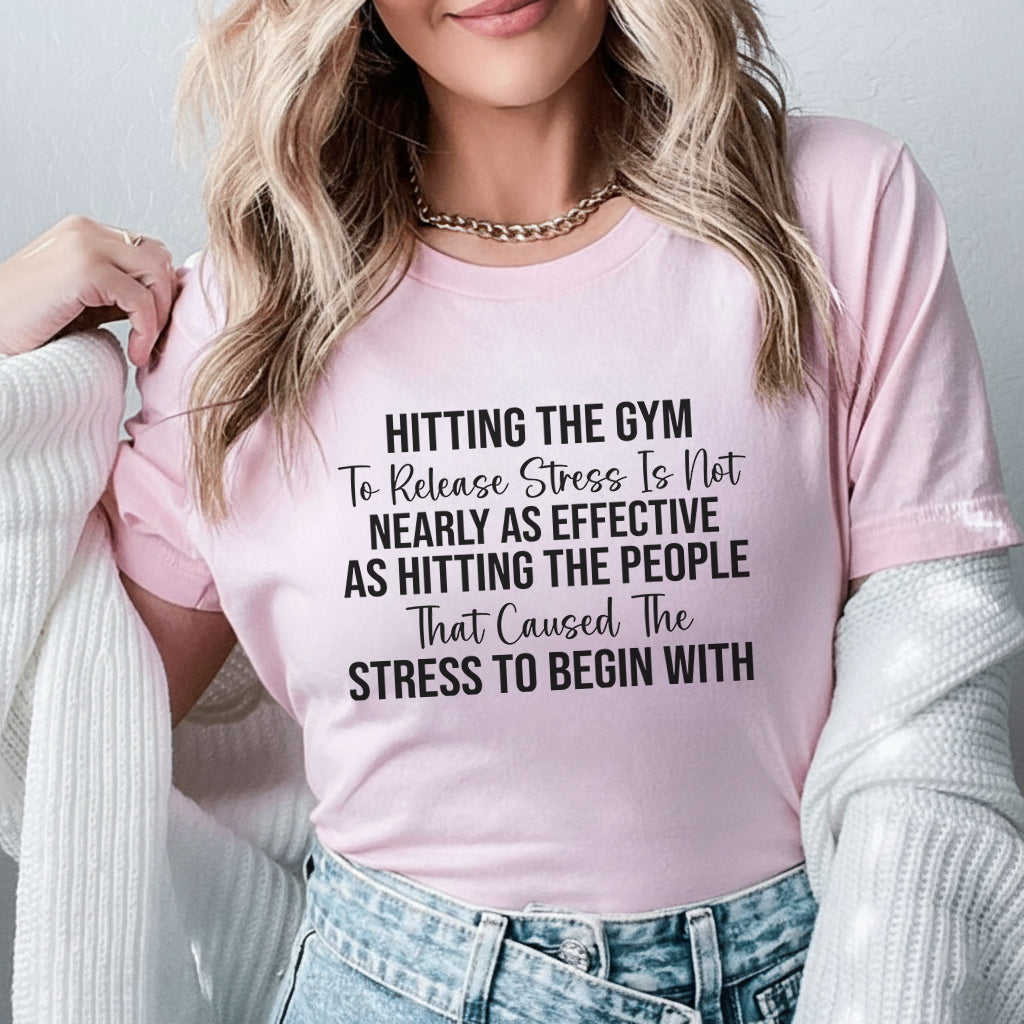Hitting the Gym to Release Stress Is Not Nearly as Effective as Hitting the People That Caused the Stress to Begin With T-Shirt