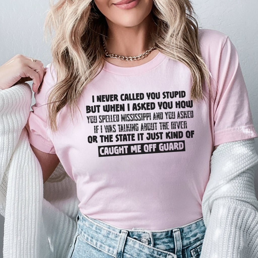 I Never Called You Stupid But That Mississippi Question Caught Me Off Guard T-Shirt