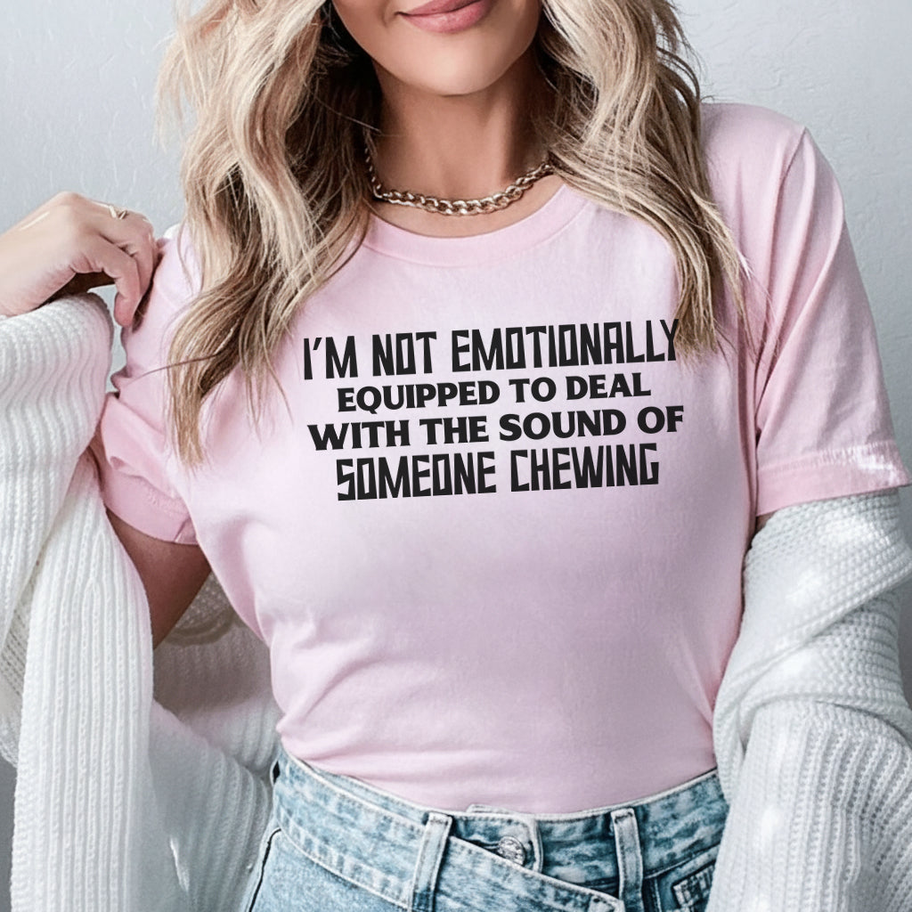 I’m Not Emotionally Equipped to Deal With the Sound of Someone Chewing T-Shirt