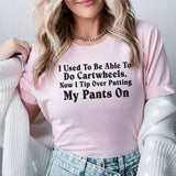 I Used to Be Able to Do Cartwheels Now I Tip Over Putting My Pants On T-Shirt