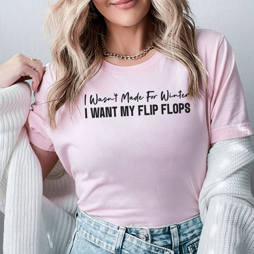 I Wasn’t Made for Winter I Want My Flip Flops T-Shirt