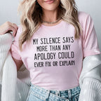 My Silence Says More Than Any Apology Could Ever Fix or Explain T-Shirt