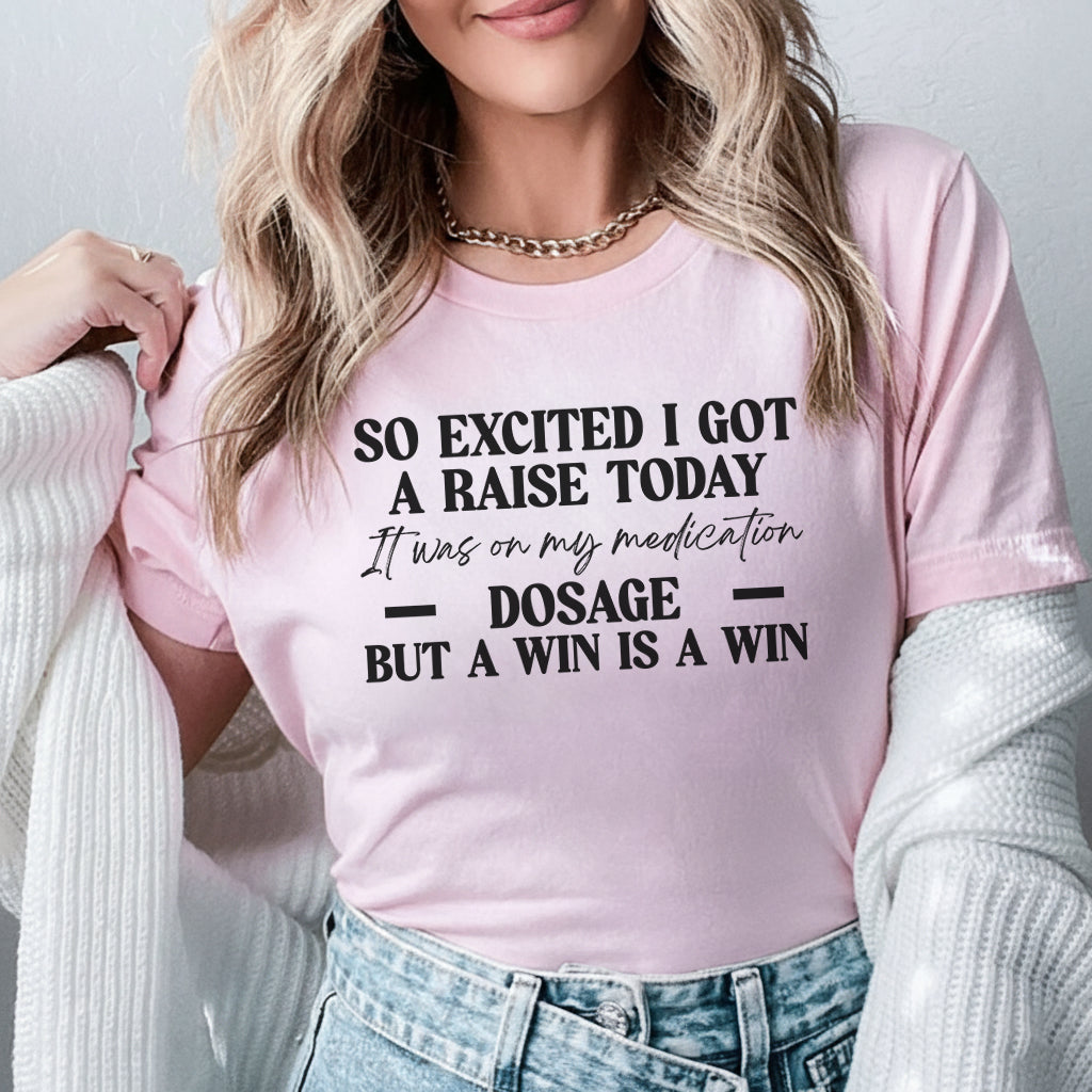 So Excited I Got a Raise Today It Was on My Medication Dosage, But a Win Is a Win T-Shirt