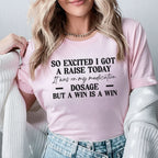 So Excited I Got a Raise Today It Was on My Medication Dosage, But a Win Is a Win T-Shirt