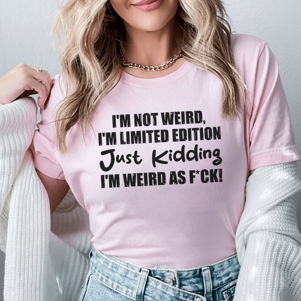 I’m Not Weird, I’m Limited Edition Just Kidding, I’m Weird as F*ck T-Shirt