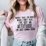 When I Talk, I’m Rude. When I Don’t Talk, I’ve Got an Attitude. I’m Just Gonna Bark T-Shirt