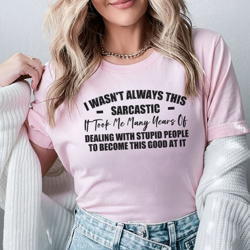 I Wasn’t Always This Sarcastic It Took Years of Dealing With Stupid People to Become This Good at It T-Shirt