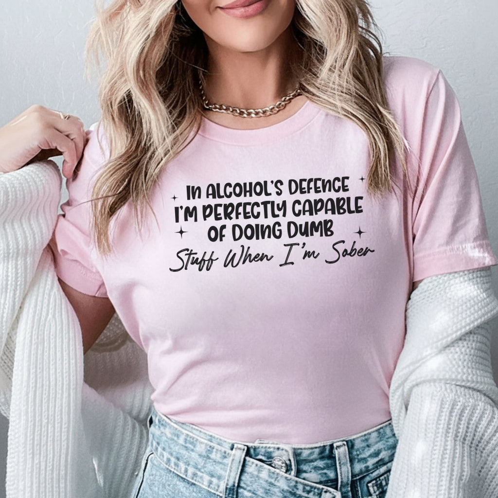 In Alcohol’s Defense, I’m Perfectly Cap­able of Doing Dumb Stuff When I’m Sober T-Shirt