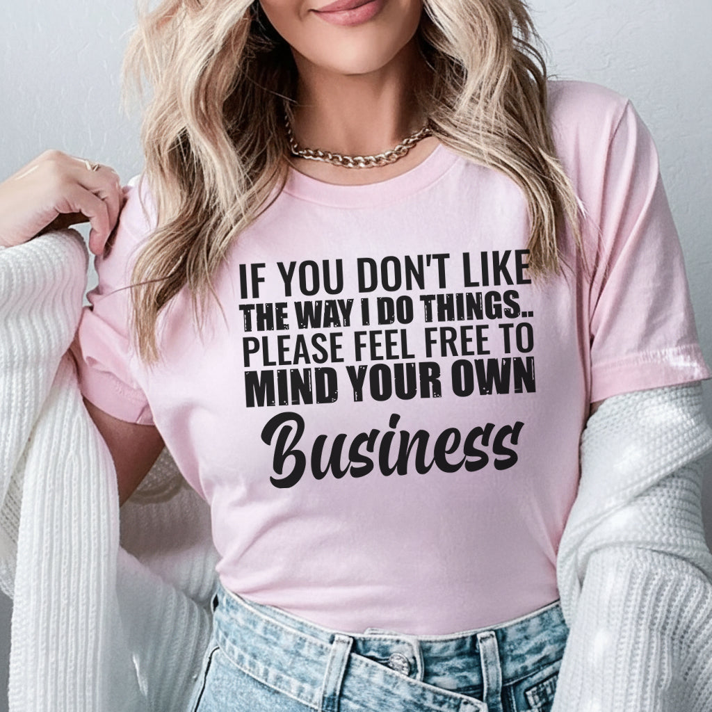 If You Don’t Like the Way I Do Things Please Feel Free to Mind Your Own Business T-Shirt