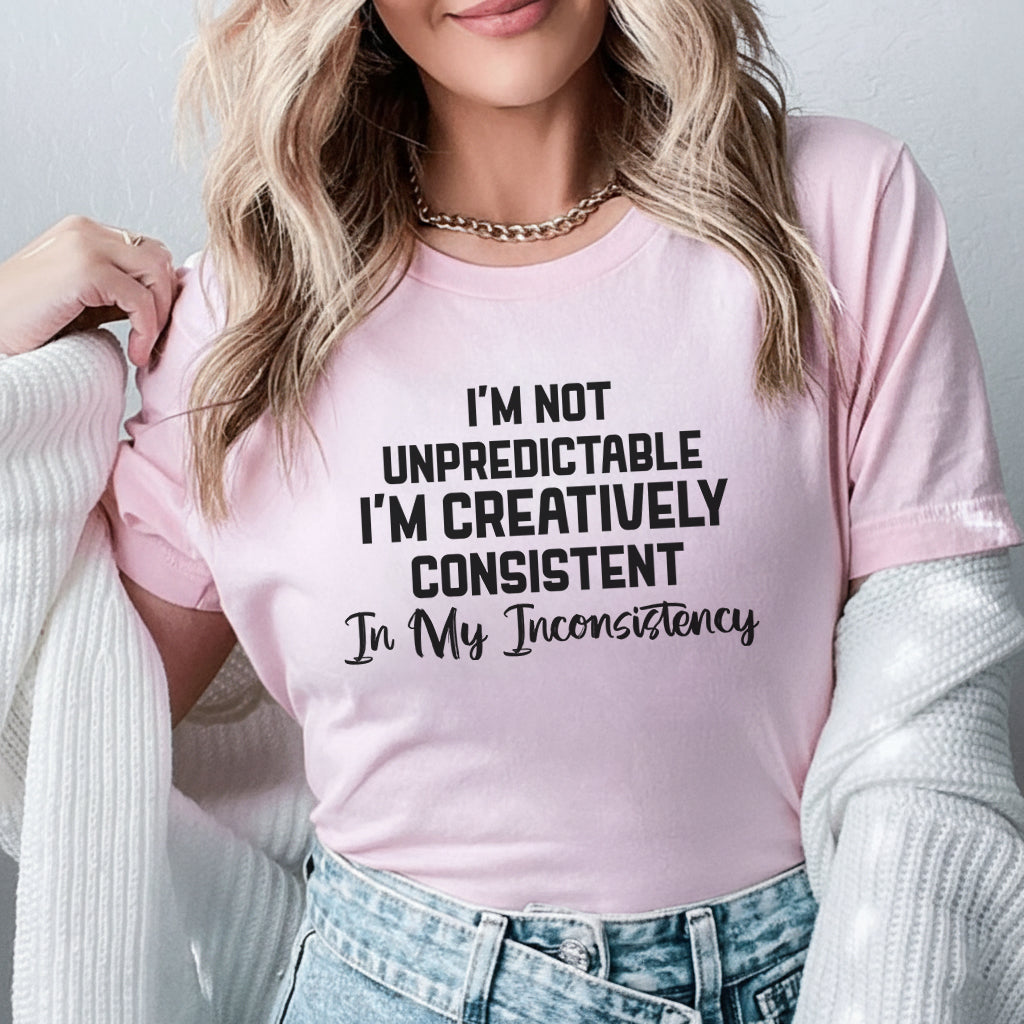 I’m Not Unpredictable, I’m Creatively Consistent in My Inconsistency T-Shirt