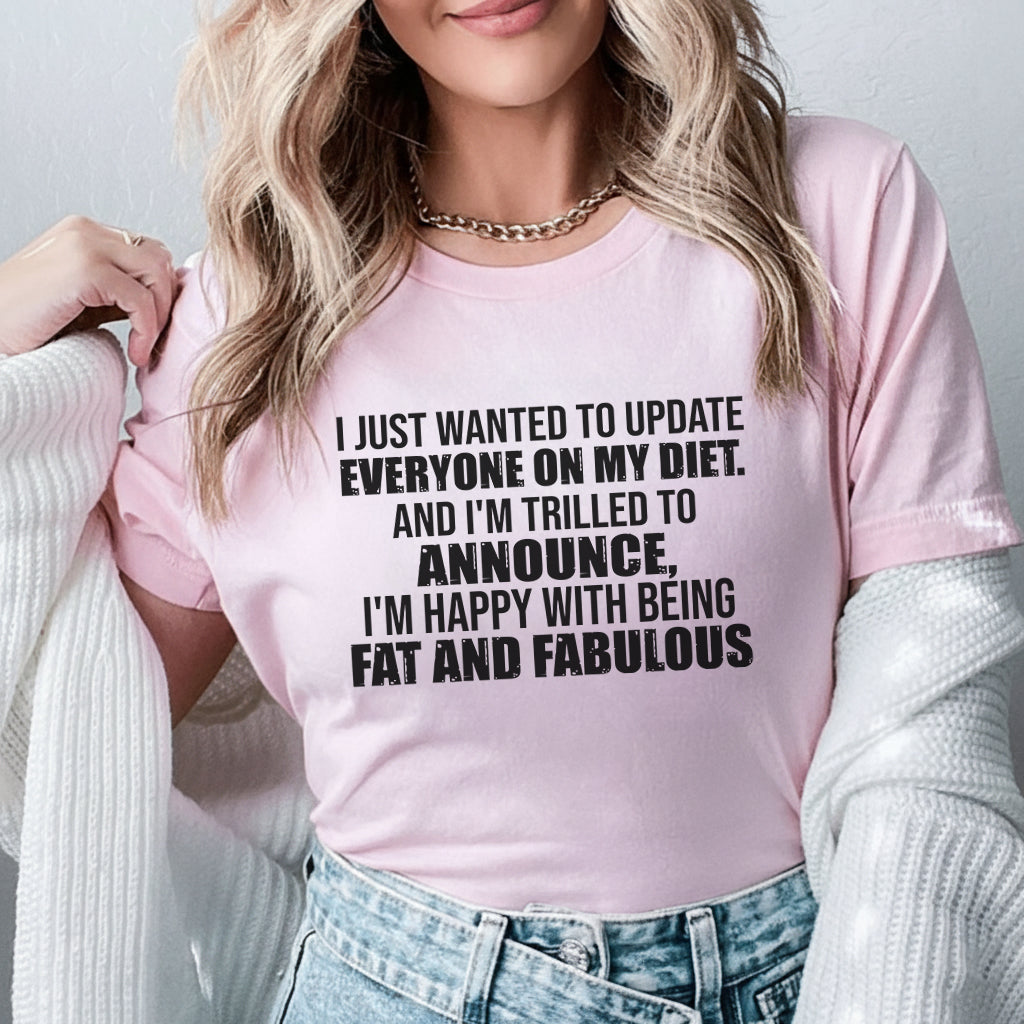 I Just Wanted to Update Everyone on My Diet And I’m Thrilled to Announce, I’m Happy With Being Fat and Fabulous T-Shirt