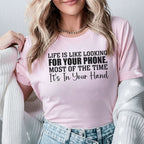 Life Is Like Looking for Your Phone Most of the Time It’s in Your Hand T-Shirt
