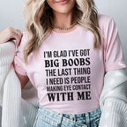 I’m Glad I’ve Got Big Boobs, The Last Thing I Need Is People Making Eye Contact With Me T-Shirt