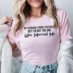 My Husband Thinks I’m Crazy But I’m Not the One Who Married Me T-Shirt