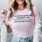No Matter How Big a Hammer I Use I Can’t Pound Common Sense Into Stupid People T-Shirt