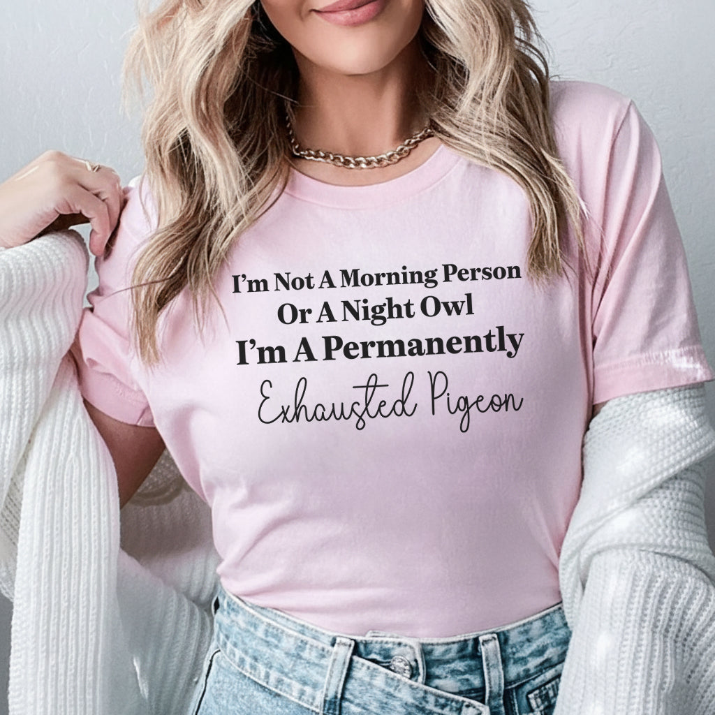 I’m Not a Morning Person or a Night Owl, I’m a Permanently Exhausted Pigeon T-Shirt