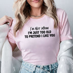 I’m Not Mean I’m Just Too Old to Pretend I Like You T-Shirt