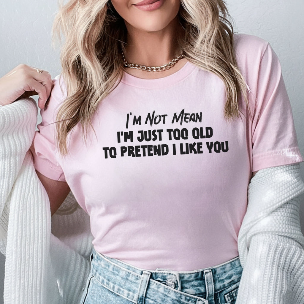 I’m Not Mean I’m Just Too Old to Pretend I Like You T-Shirt