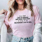 Ever Just LOOK AT SOMEONE AND THINK THIS IDIOT Is Going To Be THE REASON I GO TO JAIL T-Shirt