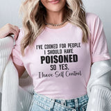 I’ve Cooked for People I Should Have Poisoned So Yes, I Have Self Control T-Shirt