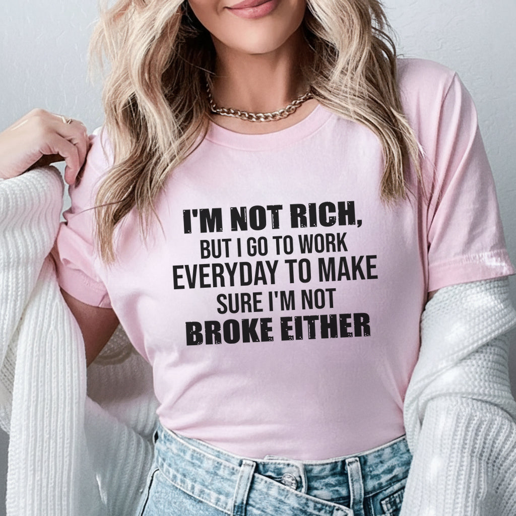 I’m Not Rich, But I Go to Work Every Day to Make Sure I’m Not Broke Either T-Shirt