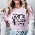 The Good Girl in Me Got Tired of the Bullsh*t, So the Bitch in Me Came Out to Play T-Shirt