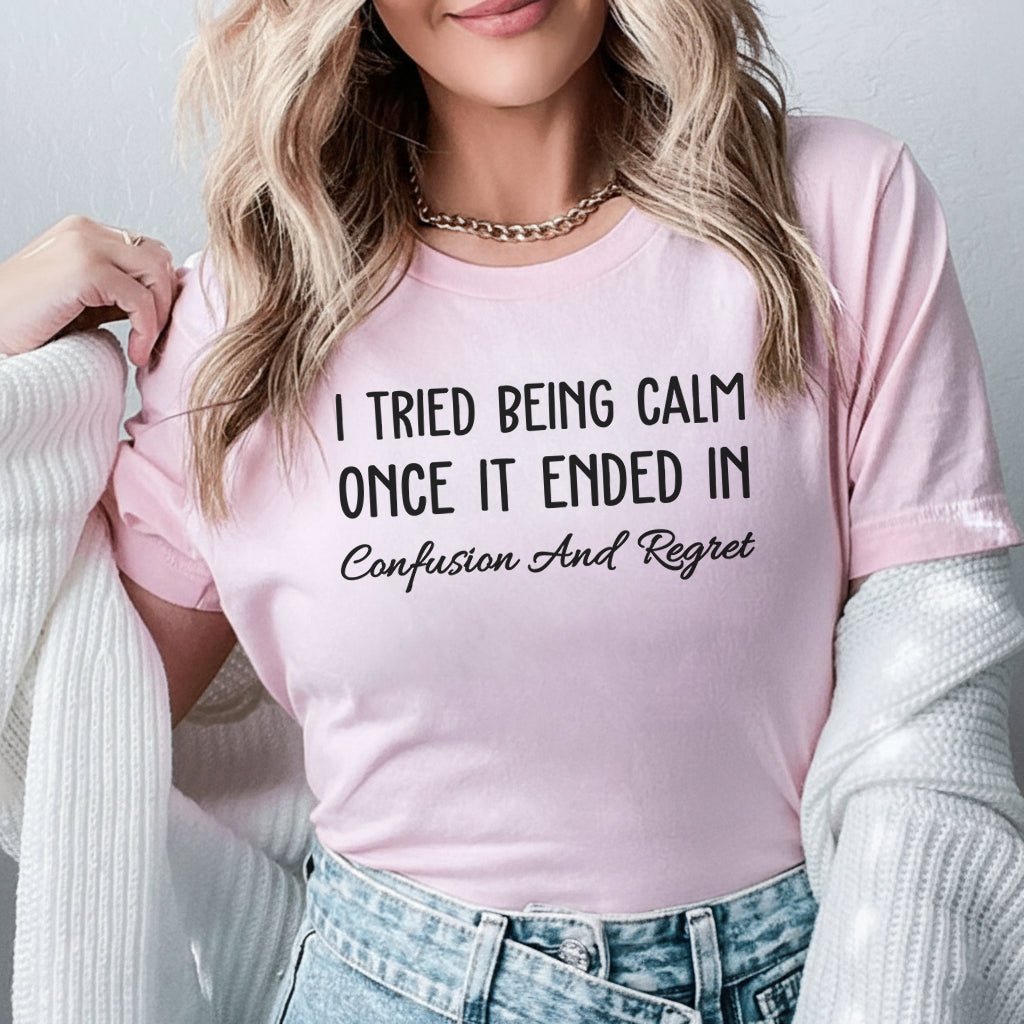 I Tried Being Calm Once, It Ended in Confusion and Regret T-Shirt