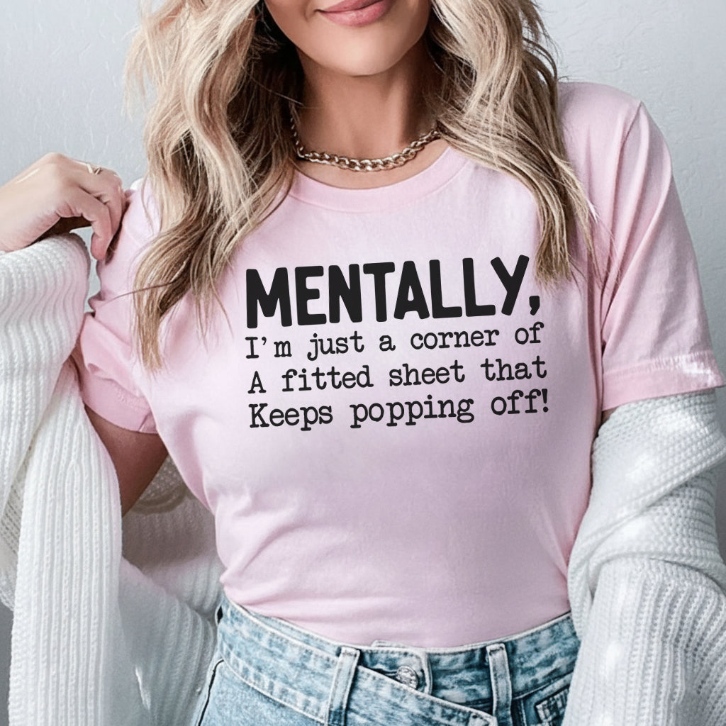 Mentally, I’m Just a Corner of a Fitted Sheet That Keeps Popping Off T-Shirt