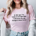 At This Age, I’ve Come to Accept That I Will Never Be Old Enough to Know Better T-Shirt