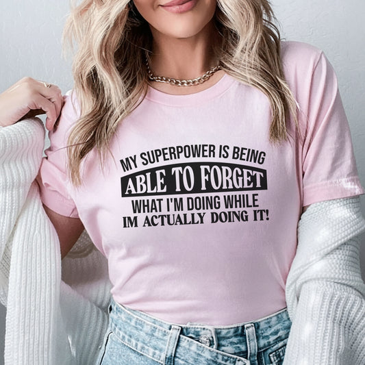 My Superpower Is Being Able to Forget What I’m Doing While I’m Actually Doing It! T-Shirt