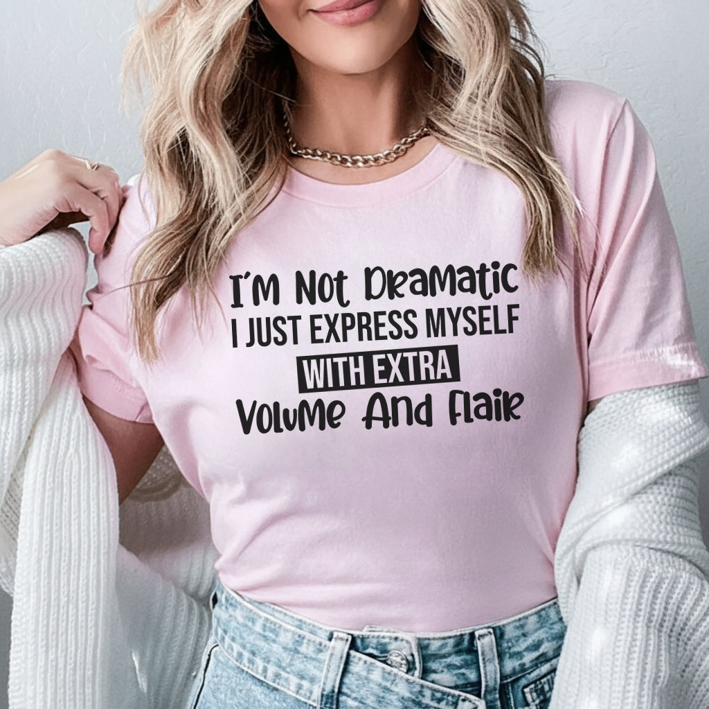 I’m Not Dramatic, I Just Express Myself with Extra Volume and Flair T-Shirt