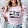 I Don’t Think I’ve Ever Seen Your Specific Kind of Crazy But I Admire Your Total Commitment to It! T-Shirt