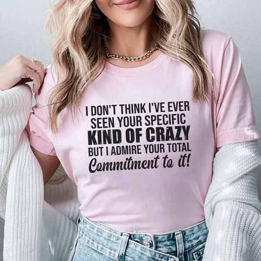 I Don’t Think I’ve Ever Seen Your Specific Kind of Crazy But I Admire Your Total Commitment to It! T-Shirt