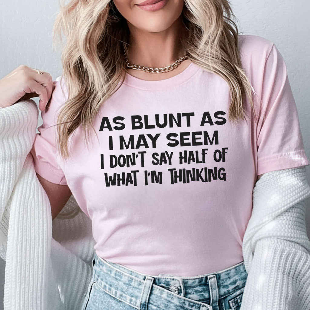 As Blunt As I May Seem I Don’t Say Half of What I’m Thinking T-Shirt
