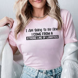I AM Going to Be Fine I Come From a Strong Line of Lunatics T-Shirt
