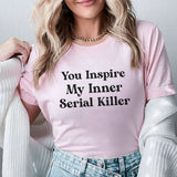 You Inspire My Inner Serial Killer T-Shirt