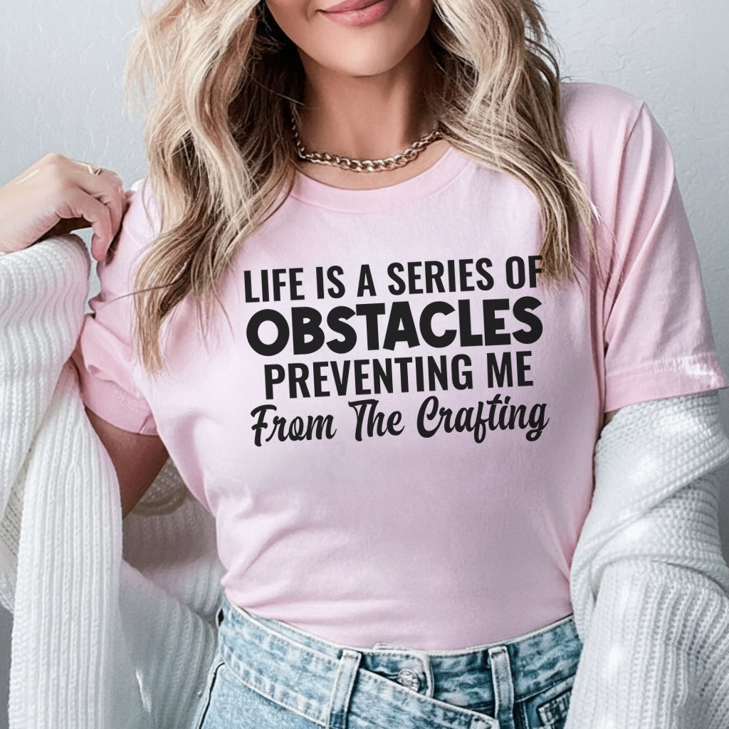 Life Is a Series of Obstacles Preventing Me From the Crafting T-Shirt