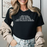 Now I’m Old, I Often Wonder If I’m the Only One Thinking That Our Planet Is Largely Populated by Nincompoops T-Shirt