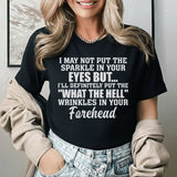 I May Not Put the Sparkle in Your Eyes But I’ll Definitely Put the ‘What the Hell?’ Wrinkles in Your Forehead T-Shirt