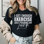 I Get Enough Exercise Just Pushing My T-Shirt